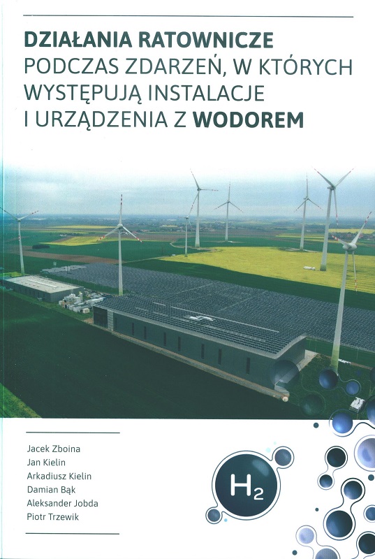 Działania ratownicze podczas zdarzeń, w których występują instalacje i urządzenia z wodorem / autorzy opracowania: Jacek Zboina, Jan Kielin, Arkadiusz Kielin, Damian Bąk, Aleksander Jobda, Piotr Trzewik.