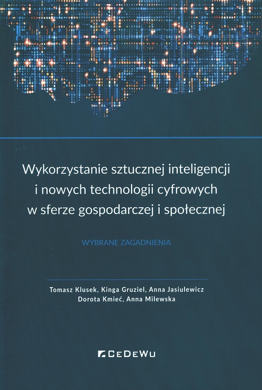 Wykorzystanie sztucznej inteligencji i nowych technologii cyfrowych w sferze gospodarczej i społecznej : wybrane zagadnienia / Tomasz Klusek, Kinga Gruziel, Anna Jasiulewicz, Dorota Kmieć, Anna Milewska.
