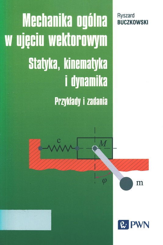 Mechanika ogólna w ujęciu wektorowym : statyka, kinematyka i dynamika : przykłady i zadania / Ryszard Buczkowski