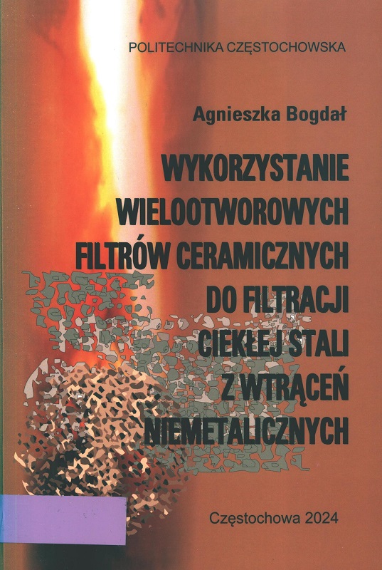 Wykorzystanie wielootworowych filtrów ceramicznych do filtracji ciekłej stali z wtrąceń niemetalicznych : monografia / Agnieszka Bogdał.