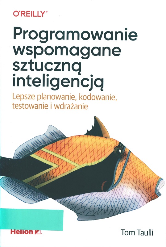 Programowanie wspomagane sztuczną inteligencją : lepsze planowanie, kodowanie, testowanie i wdrażanie / Tom Taulli ; przekład: Anna Mizerska.