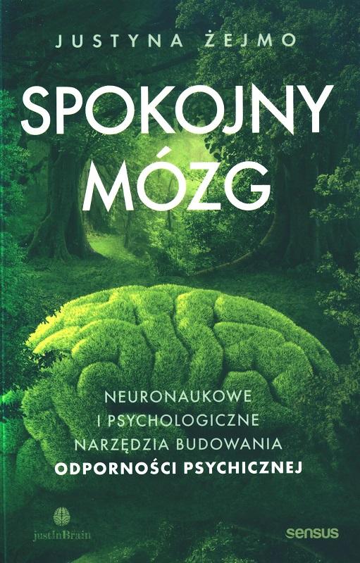 Spokojny mózg : neuronaukowe i psychologiczne narzędzia budowania odporności psychicznej / Justyna Żejmo.
