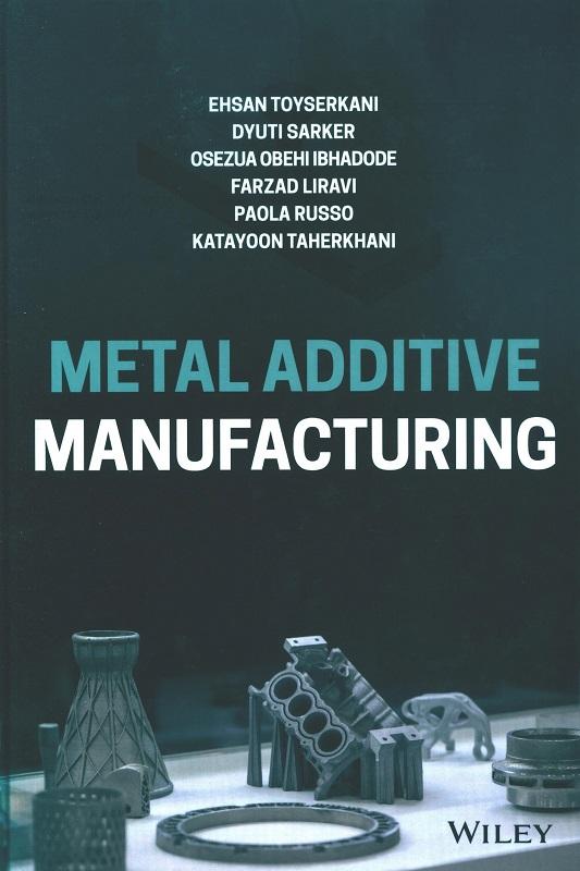 Metal additive manufacturing / Ehsan Toyserkani, Dyuti Sarker, Osezua Obehi Ibhadode, Farzad Liravi, Paola Russo, Katayoon Taherkhani.