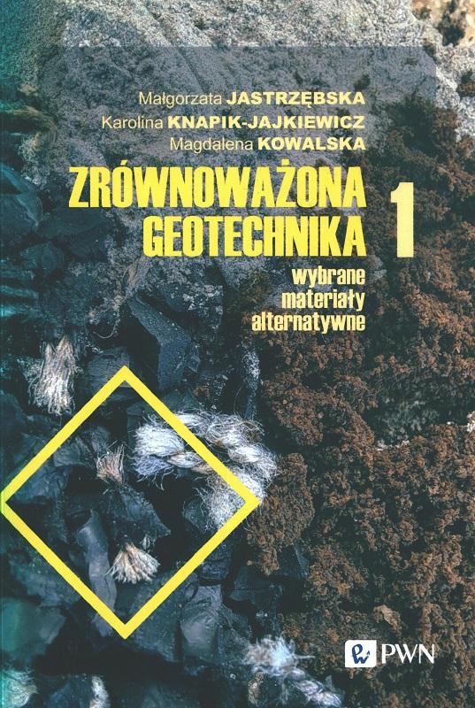 Zrównoważona geotechnika. 1, Wybrane materiały alternatywne / Małgorzata Jastrzębska, Karolina Knapik-Jajkiewicz, Magdalena Kowalska.