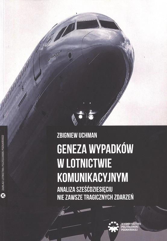 Geneza wypadków w lotnictwie komunikacyjnym : analiza sześćdziesięciu nie zawsze tragicznych zdarzeń / Zbigniew Uchman.