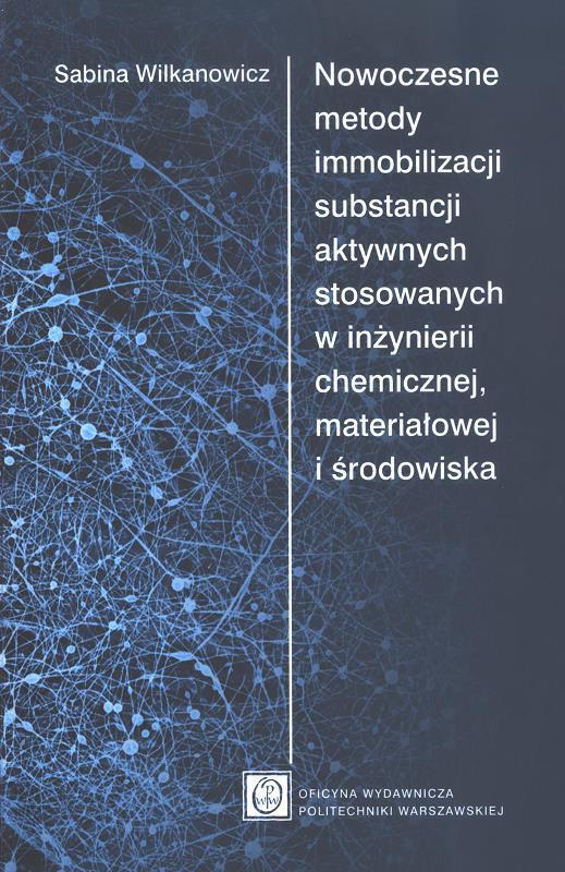 Nowoczesne metody immobilizacji substancji aktywnych stosowanych w inżynierii chemicznej, materiałowej i środowiska / Sabina Wilkanowicz.