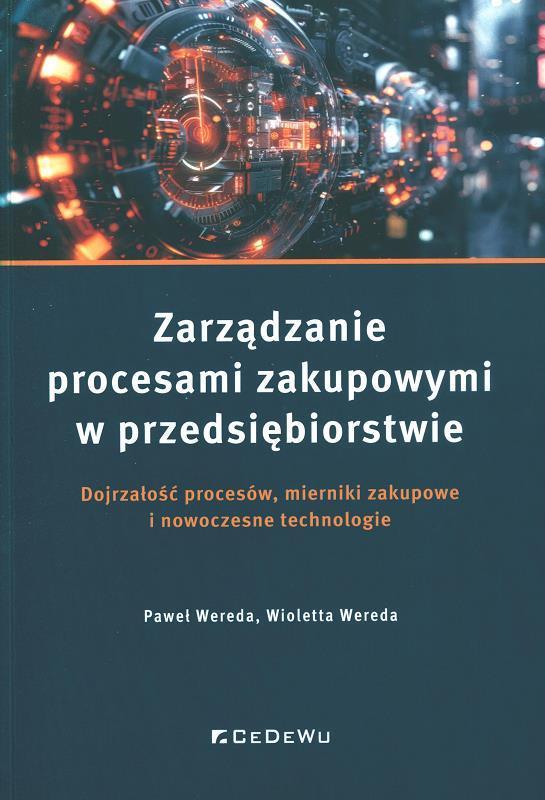 Zarządzanie procesami zakupowymi w przedsiębiorstwie : dojrzałość procesów, mierniki zakupowe i nowoczesne technologie / Paweł Wereda, Wioletta Wereda.