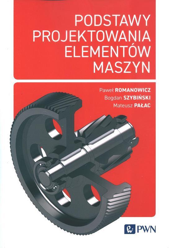 Podstawy projektowania elementów maszyn : tolerancje i zamienność, połączenia, wały i łożyskowanie, wytrzymałość zmęczeniowa / Paweł Romanowicz, Bogdan Szybiński, Mateusz Pałac.