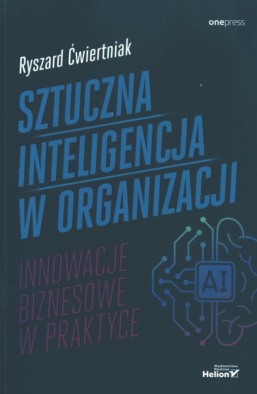 Sztuczna inteligencja w organizacji : innowacje biznesowe w praktyce / Ryszard Ćwiertniak.