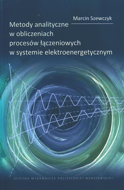 Metody analityczne w obliczeniach procesów łączeniowych w systemie elektroenergetycznym / Marcin Szewczyk.