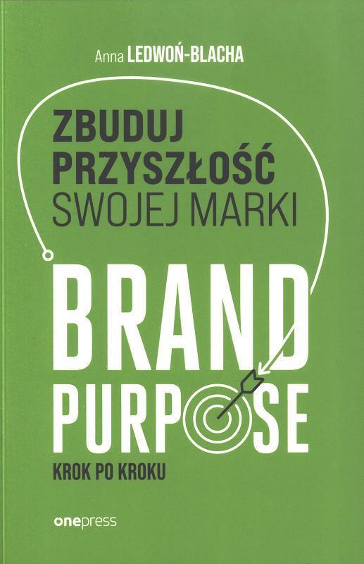 Zbuduj przyszłość swojej marki : brand purpose krok po kroku / Anna Ledwoń-Blacha.