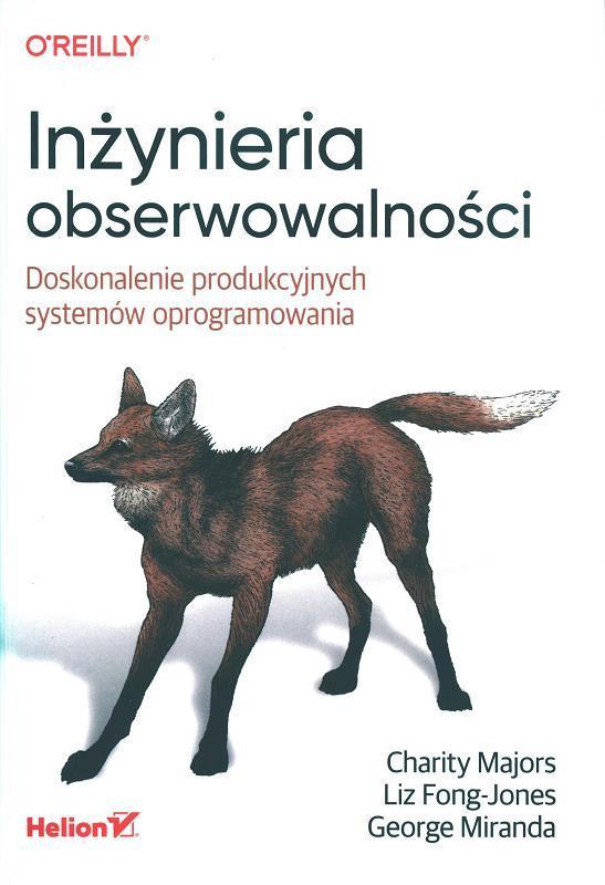 Inżynieria obserwowalności : doskonalenie produkcyjnych systemów oprogramowania / Charity Majors, Liz Fong-Jons, George Miranda ; przekład: Tomasz Walczak.