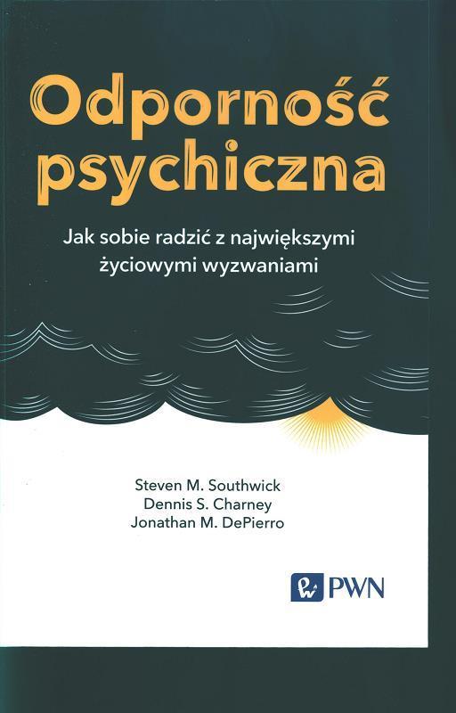 Odporność psychiczna : jak sobie radzić z największymi życiowymi wyzwaniami / Steven M. Southwick, Dennis S. Charney, Jonathan M. DePierro ; przełożyła Małgorzata Guzowska.