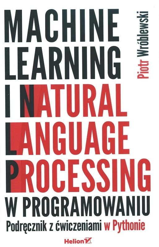 Machine learning i natural language processing w programowaniu : podręcznik z ćwiczeniami w Pythonie / Piotr Wróblewski.