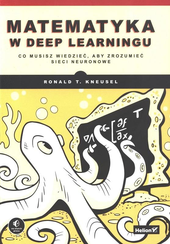 Matematyka w deep learningu : co musisz wiedzieć, aby zrozumieć sieci neuronowe / Ron Kneusel ; przekład: Filip Kamiński.