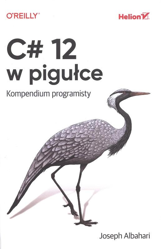 C# 12 w pigułce : kompendium programisty / Joseph Albahari ; przekład: Łukasz Piwko, Robert Górczyński, Jakub Hubisz.