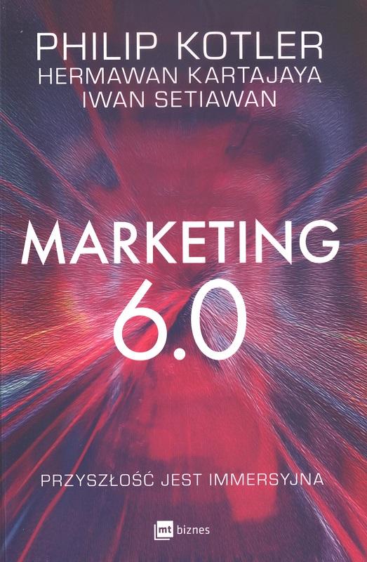 Marketing 6.0 : przyszłość jest immersyjna / Philip Kotler, Hermawan Kartajaya, Iwan Setiawan ; przekład Dorota Gasper.