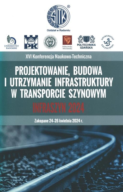 Projektowanie, budowa i utrzymanie infrastruktury w transporcie szynowym : INFRASZYN 2024 : Zakopane 24-26 kwietnia 2024 r. : XVI Konferencja Naukowo-Techniczna / SITK Oddział w Radomiu.