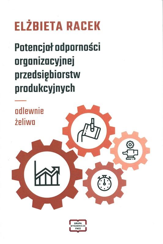 Potencjał odporności organizacyjnej przedsiębiorstw produkcyjnych - odlewnie żeliwa / Elżbieta Racek.