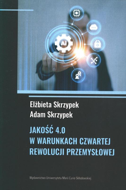 Jakość 4.0 w warunkach czwartej rewolucji przemysłowej / Elżbieta Skrzypek, Adam Skrzypek.