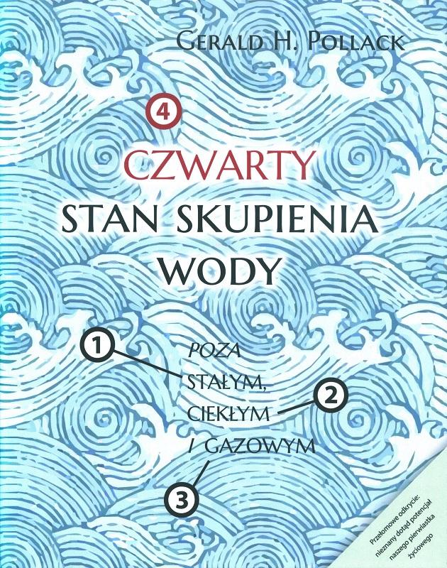 Czwarty stan skupienia wody : poza stałym, ciekłym i gazowym / Gerald H. Pollack ; przekład z języka angielskiego Krzysztof Wojciechowski.