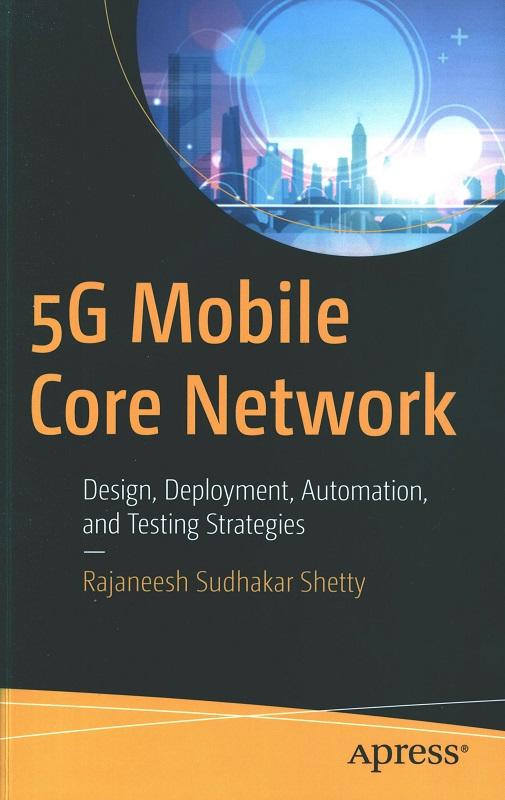 5G mobile core network : design, deployment, automation, and testing strategies / Rajaneesh Sudhakar Shetty.