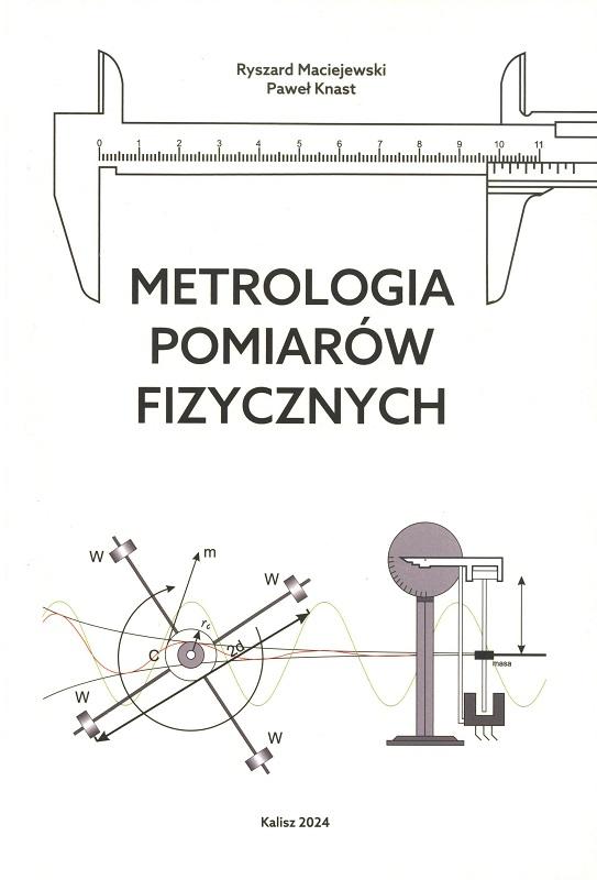 Metrologia pomiarów fizycznych / Ryszard Maciejewski, Paweł Knast. Uniwersytet Kaliski im. Prezydenta Stanisława Wojciechowskiego. Wydział Politechniczny.