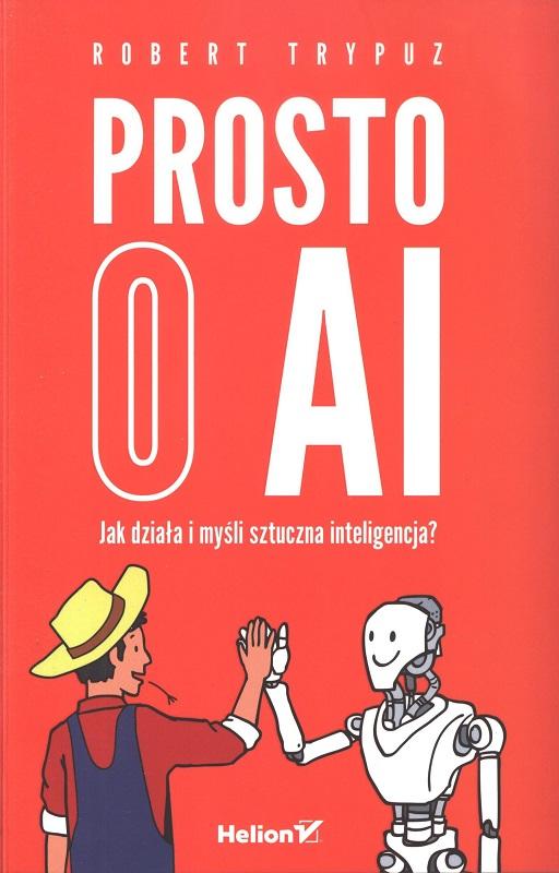 Prosto o AI : jak działa i myśli sztuczna inteligencja? / Robert Trypuz.