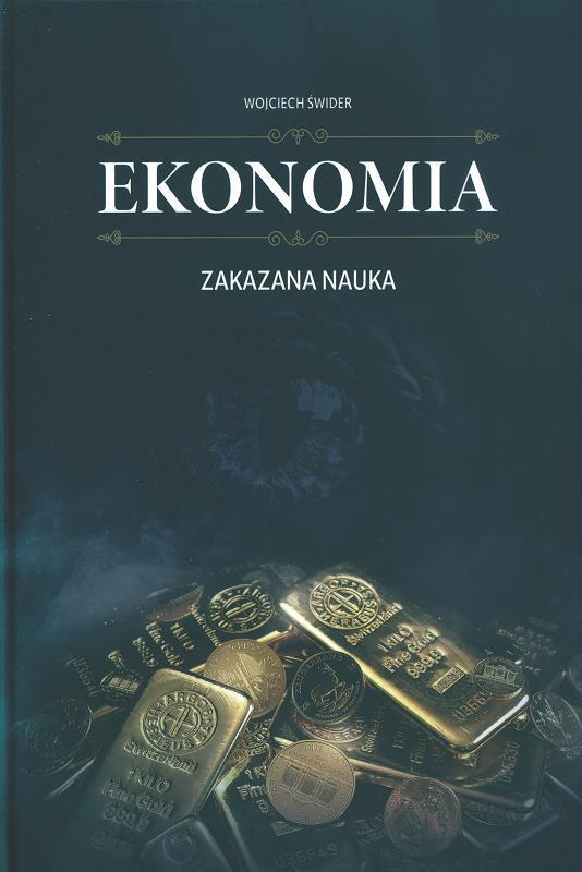 Ekonomia : zakazana nauka: zrozumiałym językiem o gospodarce i pieniądzu / Wojciech Świder.