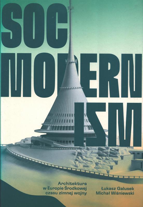 Socmodernizm : architektura w Europie Środkowej czasu zimnej wojny / Łukasz Galusek, Michał Wiśniewski ; wraz z esejem Heleny Huber-Doudovej oraz słowem wstępnym Agaty Wąsowskiej Pawlik ; [tłumaczenie z angielskiego Tomasz Bieroń].