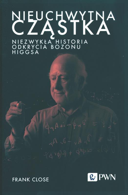 Nieuchwytna cząstka : niezwykła historia odkrycia bozonu Higgsa / Frank Close ; [z języka angielskiego tłumaczyła Ilona Duchnovič].