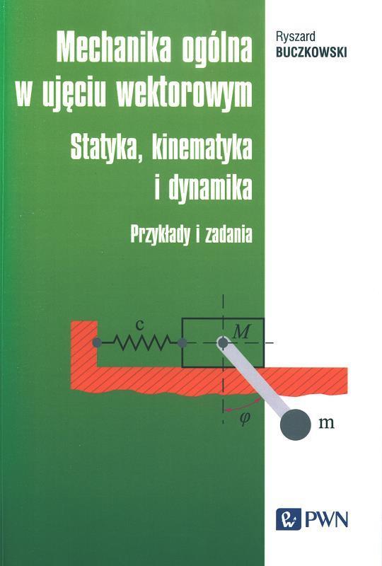 Mechanika ogólna w ujęciu wektorowym : statyka, kinematyka i dynamika : przykłady i zadania / Ryszard Buczkowski.