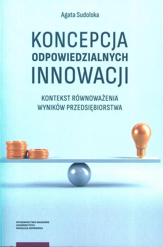 Koncepcja odpowiedzialnych innowacji : kontekst równoważenia wyników przedsiębiorstwa / Agata Sudolska.