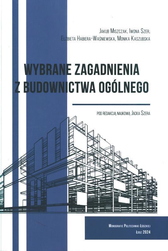 Wybrane zagadnienia z budownictwa ogólnego / Jakub Miszczak, Iwona Szer, Elżbieta Habiera-Waśniewska, Monika Kaszubska ; redakcja naukowa Jacek Szer.