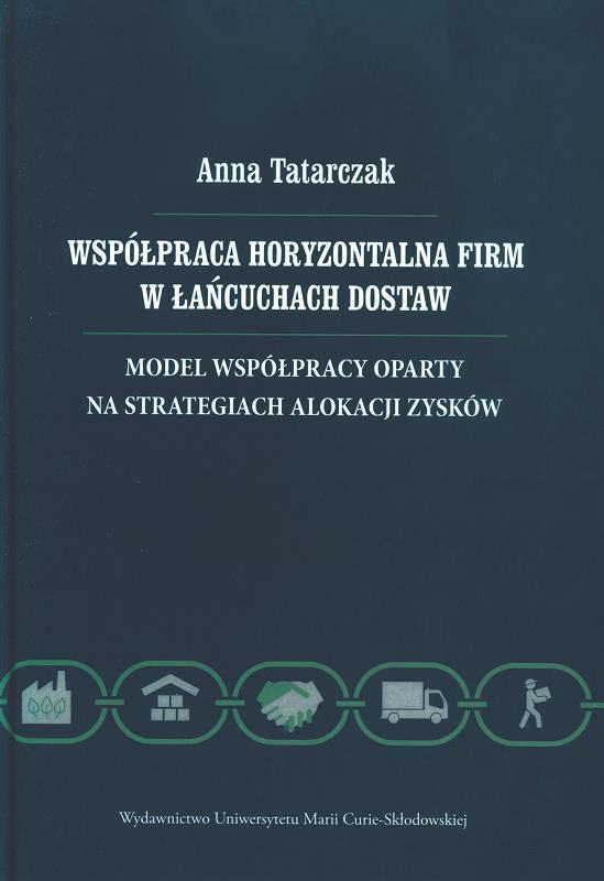 Współpraca horyzontalna firm w łańcuchach dostaw : model współpracy oparty na strategiach alokacji zysków / Anna Tatarczak.