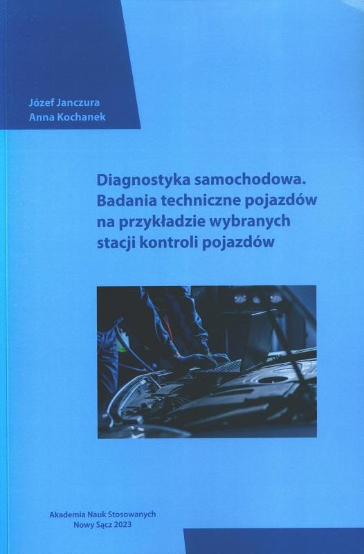 Diagnostyka samochodowa : badania techniczne pojazdów na przykładzie wybranych stacji kontroli pojazdów / Józef Janczura, Anna Kochanek ; Akademia Nauk Stosowanych w Nowym Sączu.