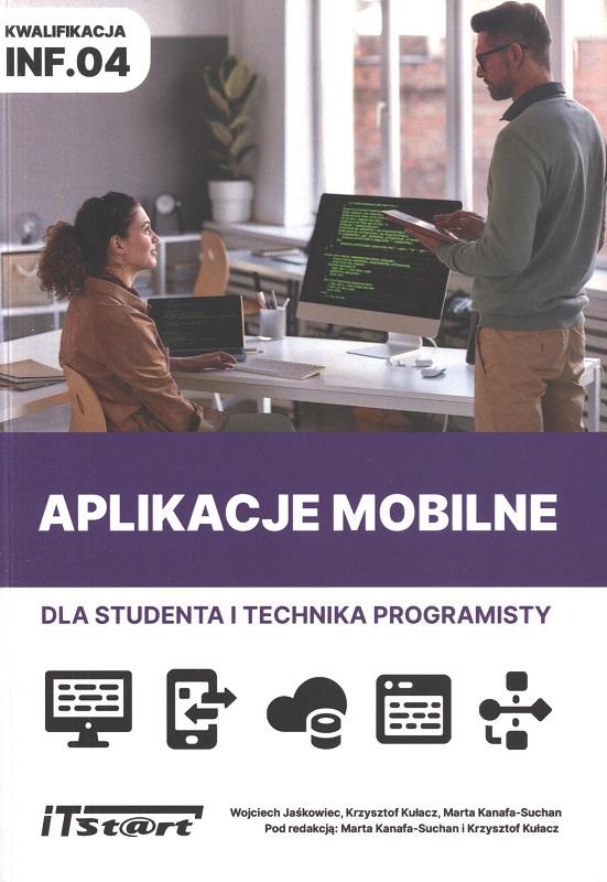 Aplikacje mobilne : dla studenta i technika programisty : kwalifikacja INF.04 / Wojciech Jaśkowiec, Krzysztof Kułacz, Marta Kanafa-Suchan ; pod redakcją Marta Kanafa-Suchan, Krzysztof Kułacz.