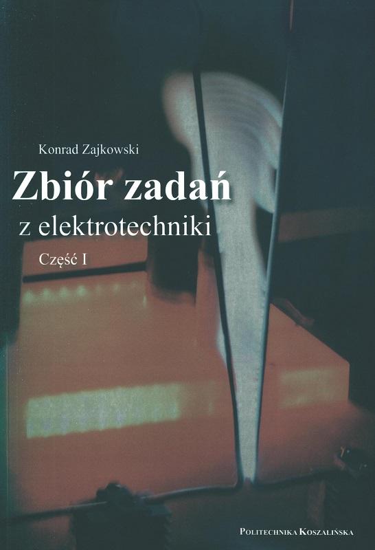 Zbiór zadań z elektrotechniki. Cz. 1 / Konrad Zajkowski ; Politechnika Koszalińska.