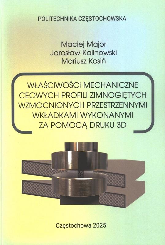 Właściwości mechaniczne ceowych profili zimnogiętych wzmocnionych przestrzennymi wkładkami wykonanymi za pomocą druku 3D : monografia / Maciej Major, Jarosław Kalinowski, Mariusz Kosiń ; Politechnika Częstochowska.