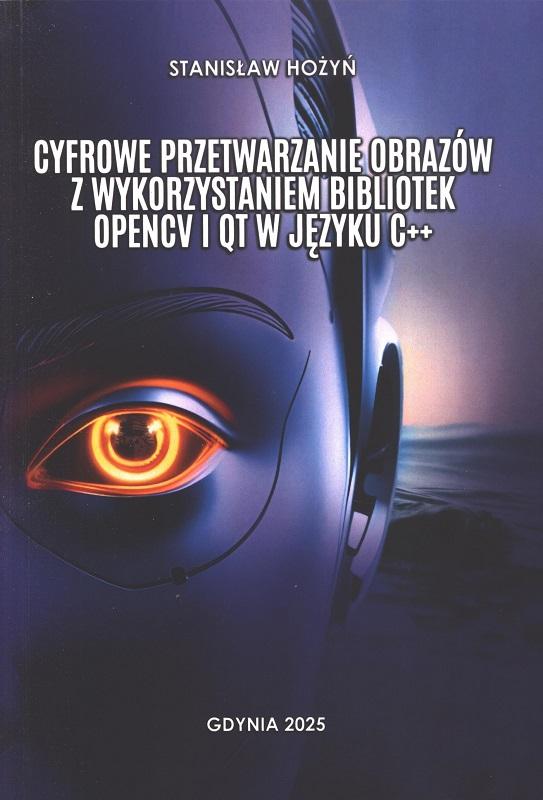 Cyfrowe przetwarzanie obrazów z wykorzystaniem bibliotek OPENCV i Qt w języku C++ / Stanisław Hożyń.