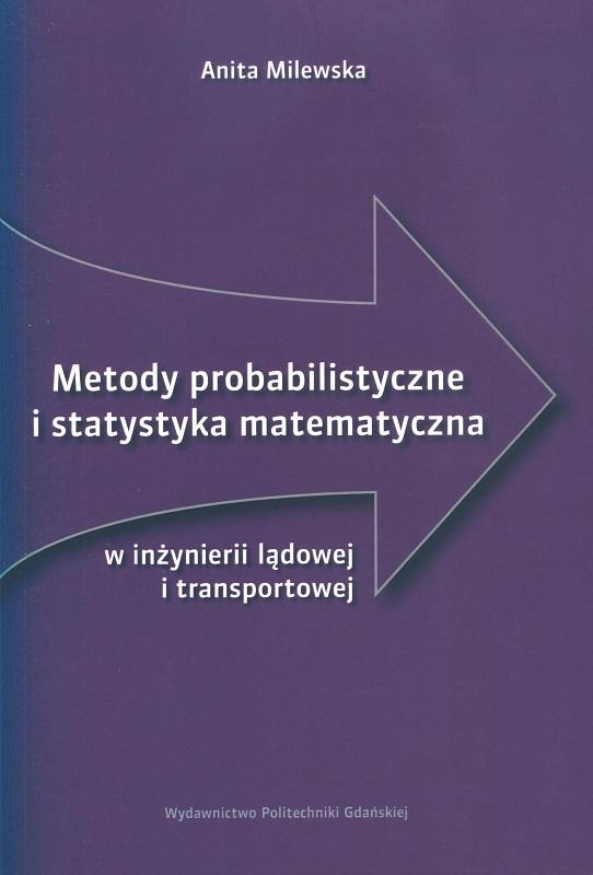 Metody probabilistyczne i statystyka matematyczna w inżynierii lądowej i transportowej / Anita Milewska.
