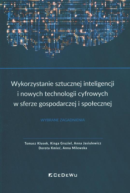 Wykorzystanie sztucznej inteligencji i nowych technologii cyfrowych w sferze gospodarczej i społecznej : wybrane zagadnienia / Tomasz Klusek, Kinga Gruziel, Anna Jasiulewicz, Dorota Kmieć, Anna Milewska.
