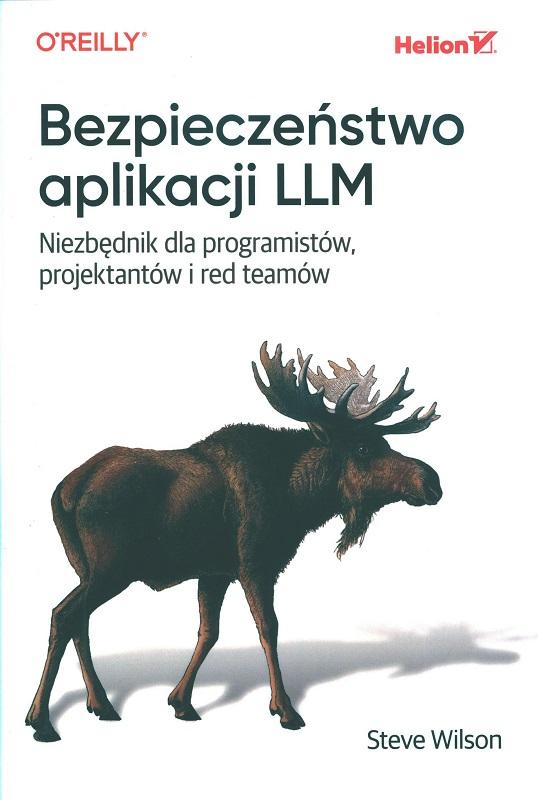 Bezpieczeństwo aplikacji LLM : niezbędnik dla programistów, projektantów i czerwonych zespołów / Steve Wilson ; przekład: Robert Górczyński.