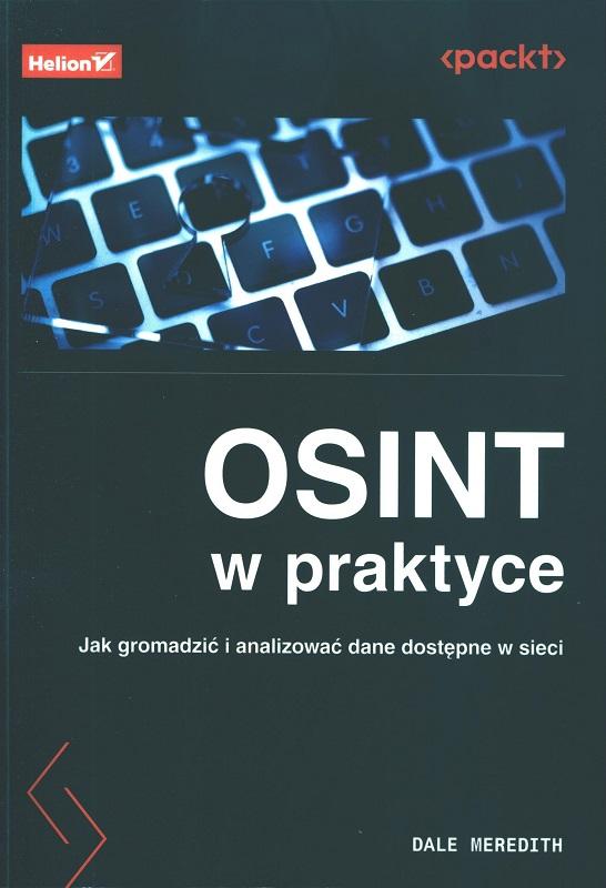 OSINT w praktyce : jak gromadzić i analizować dane dostępne w sieci / Dale Meredith ; przekład: Karolina Stangel.