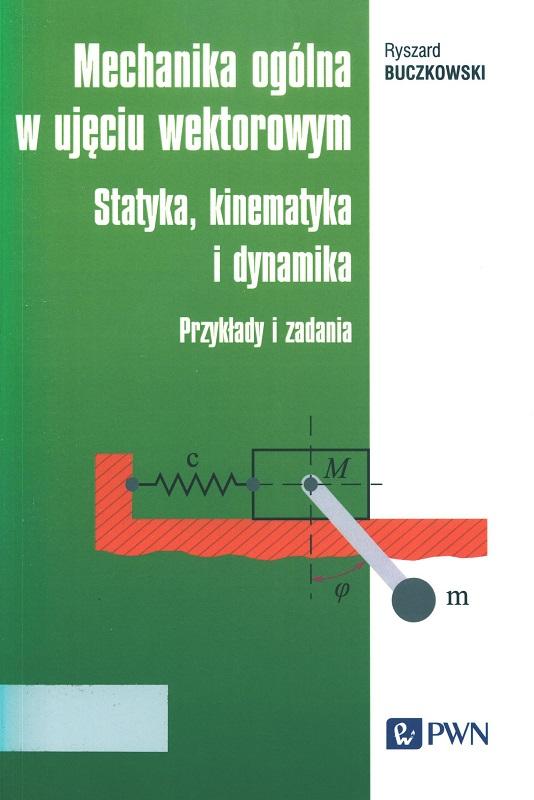 Mechanika ogólna w ujęciu wektorowym : statyka, kinematyka i dynamika : przykłady i zadania / Ryszard Buczkowski