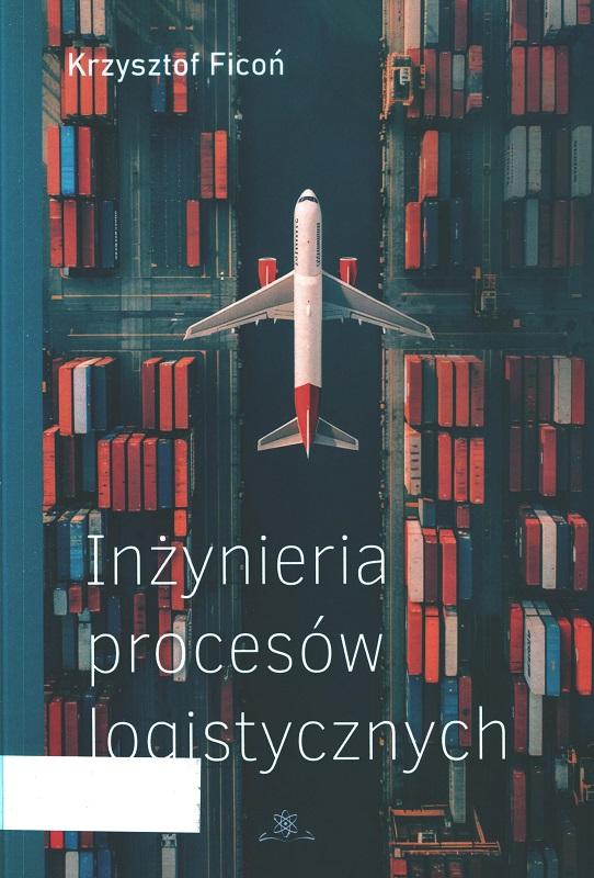Inżynieria procesów logistycznych / Krzysztof Ficoń.