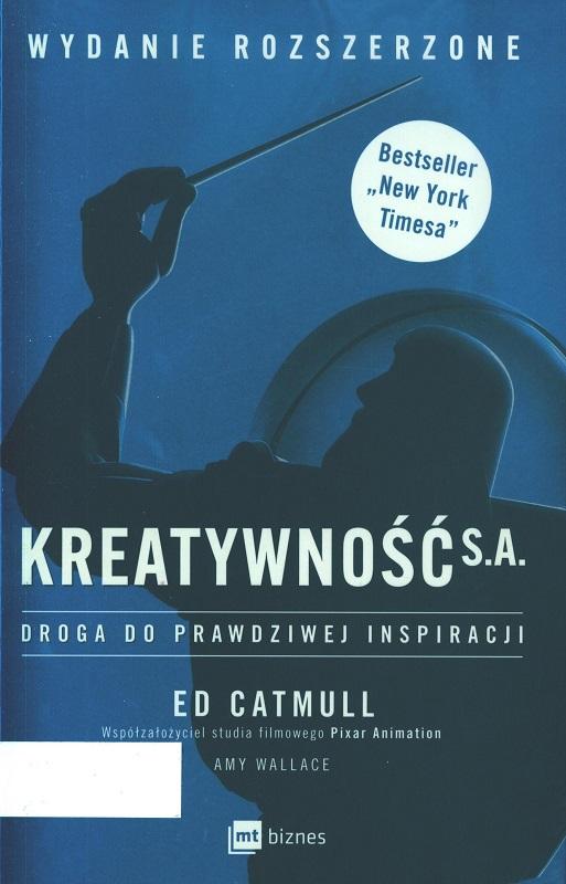 Kreatywność S.A. : droga do prawdziwej inspiracji / Ed Catmull, Amy Wallace ; przekład Marcin Kowalczyk.