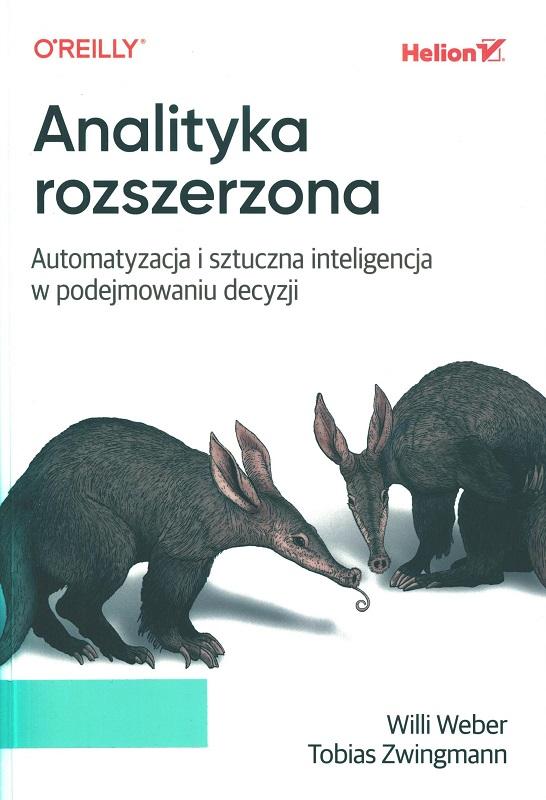 Analityka rozszerzona : automatyzacja i sztuczna inteligencja w podejmowaniu decyzji / Willi Weber, Tobias Zwingmann ; przekład: Piotr Pilch.