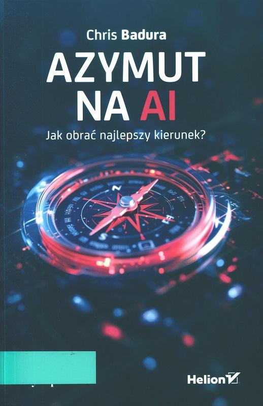 Azymut na AI : jak obrać najlepszy kierunek? / Chris Badura.