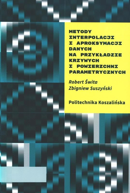 Metody interpolacji i aproksymacji danych na przykładzie krzywych i powierzchni parametrycznych / Robert Świta, Zbigniew Suszyński ; Politechnika Koszalińska.